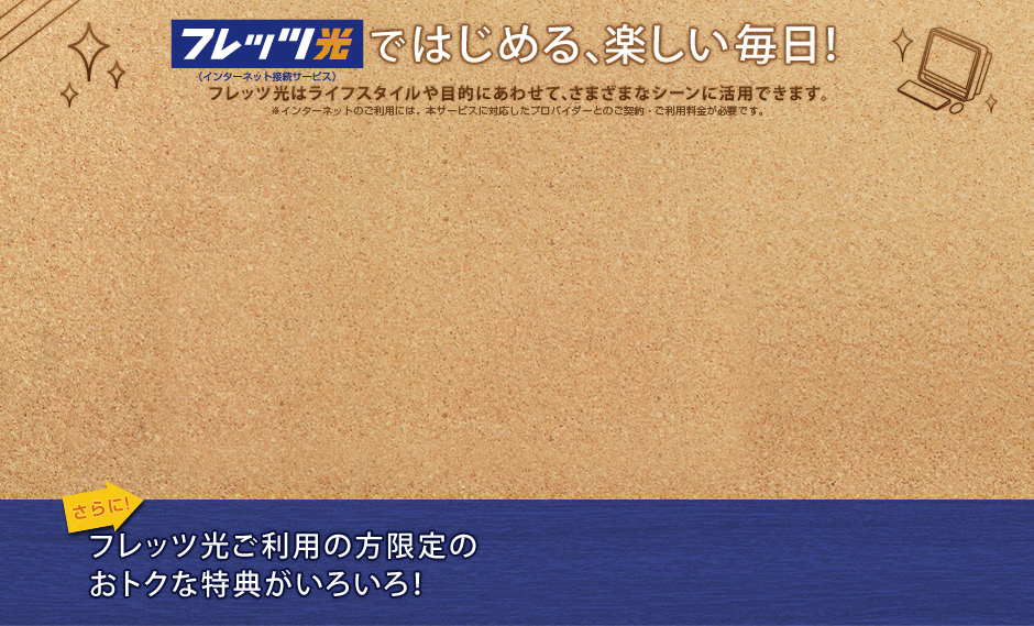 �t���b�c���i�C���^�[�l�b�g�ڑ��T�[�r�X�j�ł͂��߂�A�y���������I �t���b�c���̓��C�t�X�^�C����ړI�ɂ��킹�āA���܂��܂ȃV�[���Ɋ��p�ł��܂��B ����ɁI�t���b�c�������p�̕�����̂��g�N�ȓ��T�����낢��I