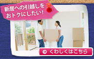 新居への引越しをおトクにしたい! くわしくはこちら