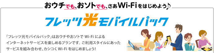 おウチでも、おソトでも、さあWi-Fiをはじめよう♪ フレッツ光モバイルパック