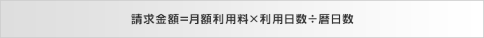 請求金額=月額利用料×利用日数÷暦日数