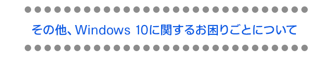 その他、Windows 10に関するお困りごとについて