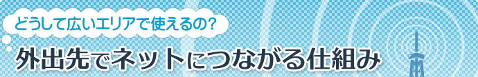 どうして広いエリアで使えるの?外出先でネットにつながる仕組み