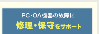 PC・OA機器の故障に 修理・保守をサポート
