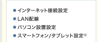 インターネット接続設定・LAN配線・パソコン設置設定・ スマートフォン/タブレット設定※