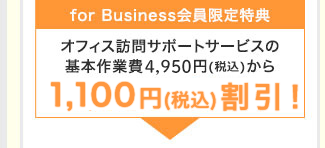 【for Business会員限定特典】オフィス訪問サポートサービスの基本作業費4,500円(税抜)から1,000円割引!