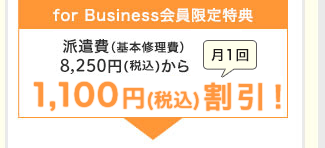 【for Business会員限定特典】派遣費(基本修理費)7,500円(税抜)から月1回1,000円割引!