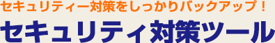 セキュリティー対策をしっかりバックアップ! セキュリティ対策ツール