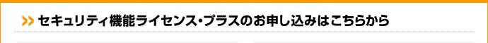 セキュリティ機能ライセンス・プラスのお申し込みはこちらから