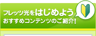 フレッツ光をご検討中のお客さま おすすめコンテンツのご紹介!