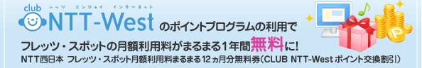 club NTT-Westのポイントプログラムの利用でフレッツ・スポットの月額利用料がまるまる1年間無料に! NTT西日本 フレッツ・スポット月額利用料まるまる12ヵ月分無料券(CLUB NTT-Westポイント交換割引)