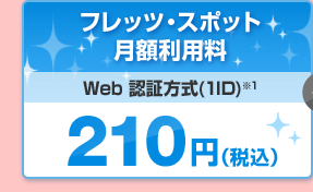 フレッツ・スポット月額利用料 Web 認証方式(1ID)※1 210円(税込)
