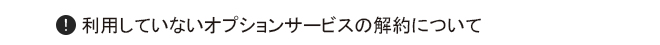 利用していないオプションサービスの解約について