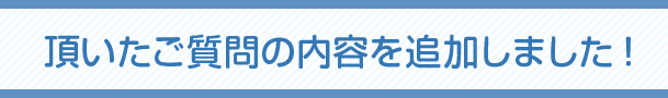頂いたご質問の内容を追加しました!
