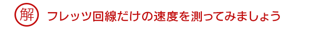 解 フレッツ回線だけの速度を測ってみましょう