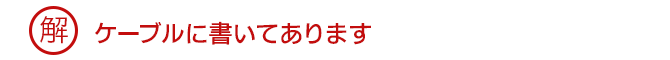 解 ケーブルに書いてあります