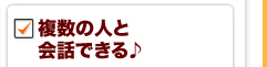 複数の人と会話できる♪