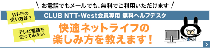 お電話でもメールでも、無料でご利用いただけます。CLUB NTT-West会員専用 無料ヘルプデスク。ネットのお困りごとを気軽に質問できます!