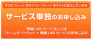 【すでにフレッツ 光ネクスト ・ フレッツ 光ライトに加入している方】 ホームゲートウェイ 無線LANカード単独のお申し込み