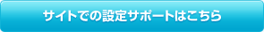 サイトでの設定サポートはこちら