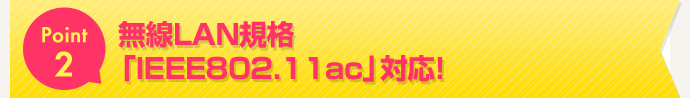 Point2 無線LAN規格「IEEE802.11ac」対応の高速通信!