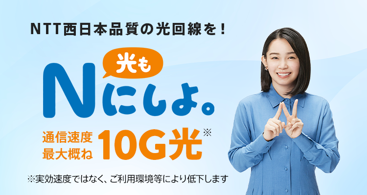 ネット動画もストレスなし！ 光もNにしよ。 フレッツ光史上圧倒的最速スペック 通信速度最大概ね10G
