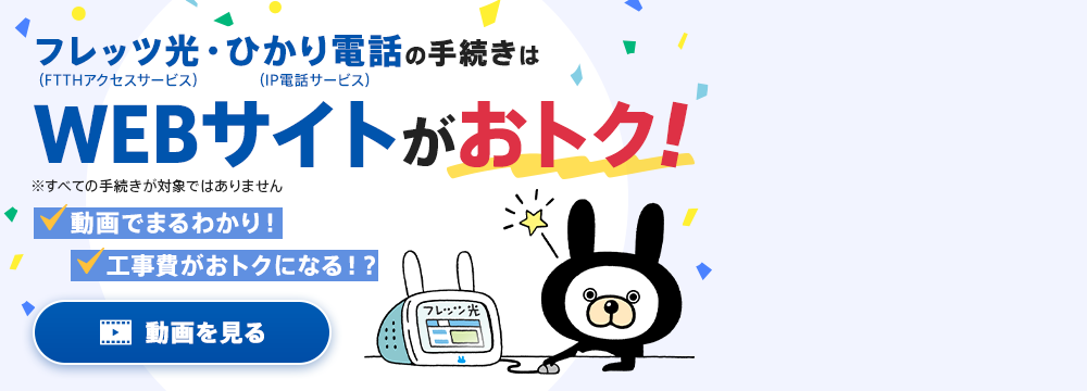 フレッツ光（FTTHアクセスサービス）・ひかり電話（IP電話サービス）の手続きはWEBサイトがおトク! 動画でまるわかり! 工事費がおトクになる!?