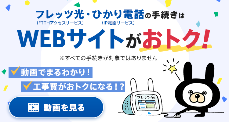 フレッツ光（FTTHアクセスサービス）・ひかり電話（IP電話サービス）の手続きはWEBサイトがおトク! 動画でまるわかり! 工事費がおトクになる!?
