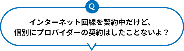 インターネット回線を利用中だけど、個別にプロバイダーの契約はしたことないよ?