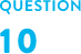 QUESTION 10