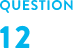 QUESTION 12
