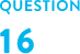 QUESTION 16