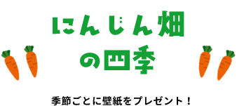 にんじん畑の四季 季節ごとに壁紙をプレゼント！