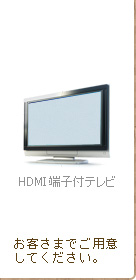 HDMI端子付テレビ お客さまでご用意してください。