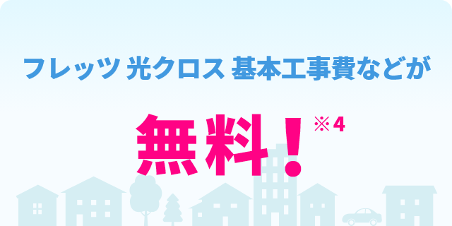 フレッツ 光クロス 基本工事費などが無料！※4