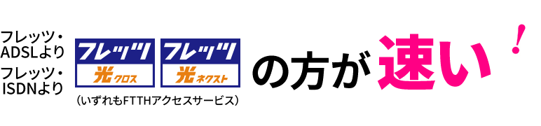 フレッツ・ADSL/フレッツ・ISDNより「フレッツ・光クロス」「フレッツ・光ネクスト」（いずれもFTTHアクセスサービス）の方が速い