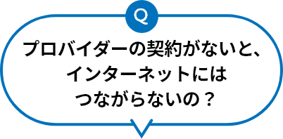 プロバイダーの契約がないと、インターネットにはつながらないの？