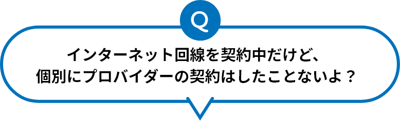 インターネット回線を利用中だけど、個別にプロバイダーの契約はしたことないよ？