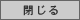 閉じる