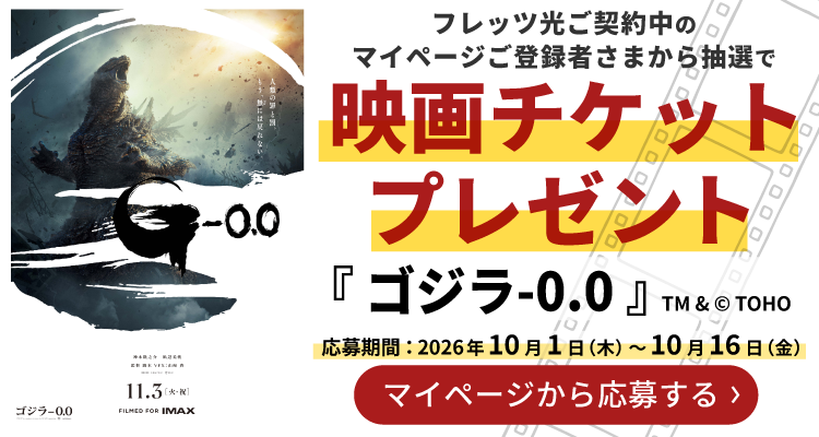 フレッツ光ご契約中のマイページご登録者さまから抽選で映画チケットプレゼント『ゴジラ-0.0』応募期間2026年10月1日（木）～10月16日（金）マイページから応募する
