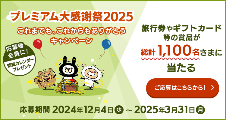 プレミアム大感謝祭2025 これまでも、これからもありがとうキャンペーン 応募者全員に！壁紙カレンダープレゼント 旅行券やギフトカード等の賞品が総計1,100名さまに当たる 応募期間2024年12月4日（水）〜 2025年3月31日（月）