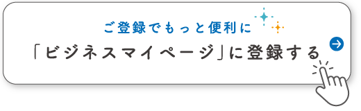 ご登録でもっと便利に 「ビジネスマイページ」に登録する