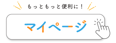 もっともっと便利に！マイページ