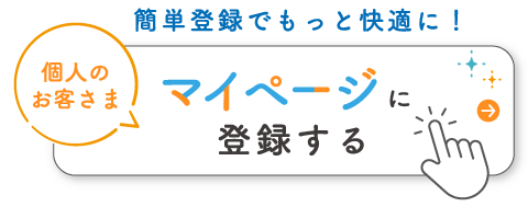 簡単登録でもっと快適に！ 個人のお客さま マイページに登録する