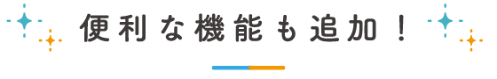 便利な機能も追加！