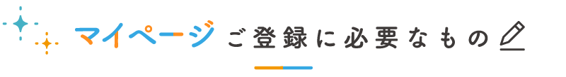 マイページご登録に必要なもの