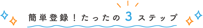 簡単登録！たったの3ステップ