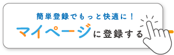 簡単登録でもっと快適に！ マイページに登録する