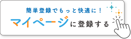 簡単登録でもっと快適に！ マイページに登録する