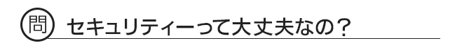 問 セキュリティーって大丈夫なの??