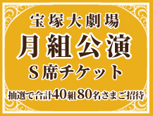 宝塚大劇場月組公演S席チケット 抽選で合計40組80名さまご招待